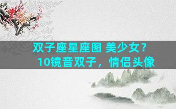 双子座星座图 美少女？10镜音双子，情侣头像